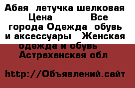 Абая  летучка шелковая › Цена ­ 2 800 - Все города Одежда, обувь и аксессуары » Женская одежда и обувь   . Астраханская обл.